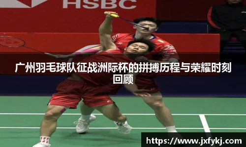 广州羽毛球队征战洲际杯的拼搏历程与荣耀时刻回顾